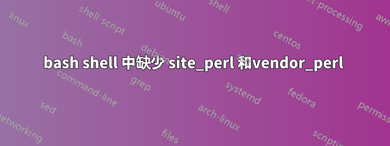 bash shell 中缺少 site_perl 和vendor_perl