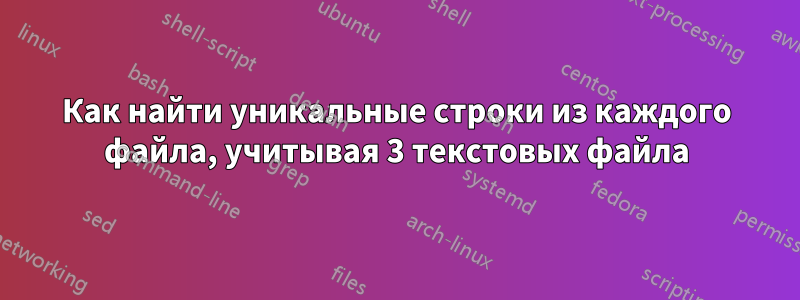 Как найти уникальные строки из каждого файла, учитывая 3 текстовых файла