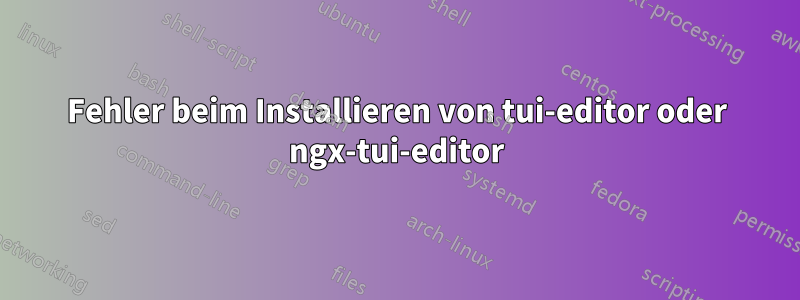 Fehler beim Installieren von tui-editor oder ngx-tui-editor