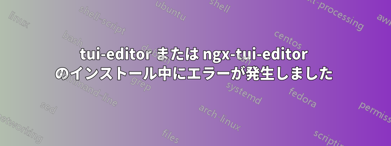 tui-editor または ngx-tui-editor のインストール中にエラーが発生しました