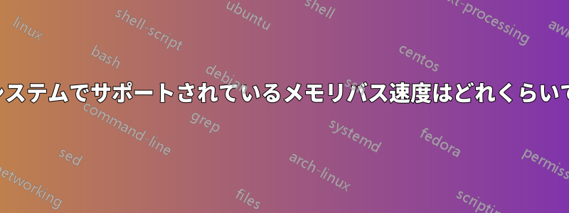 私のシステムでサポートされているメモリバス速度はどれくらいですか