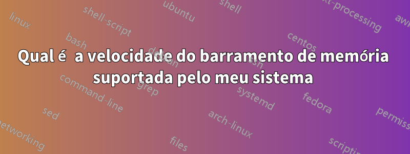 Qual é a velocidade do barramento de memória suportada pelo meu sistema