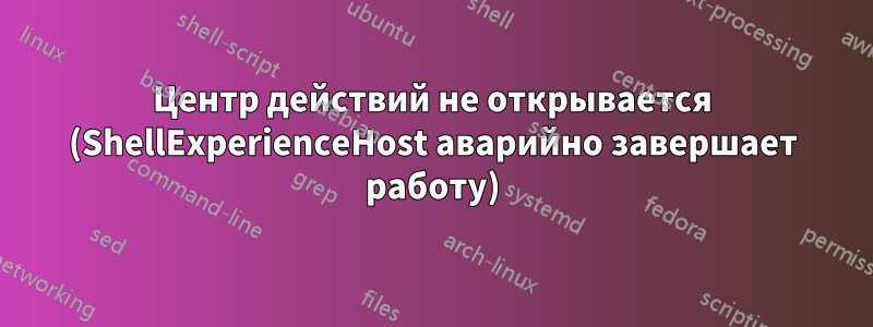 Центр действий не открывается (ShellExperienceHost аварийно завершает работу)