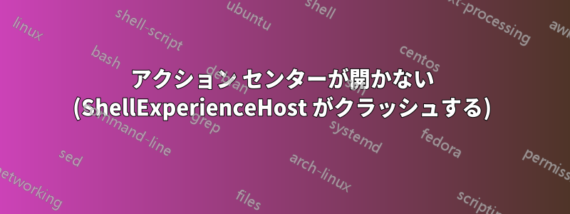 アクション センターが開かない (ShellExperienceHost がクラッシュする)