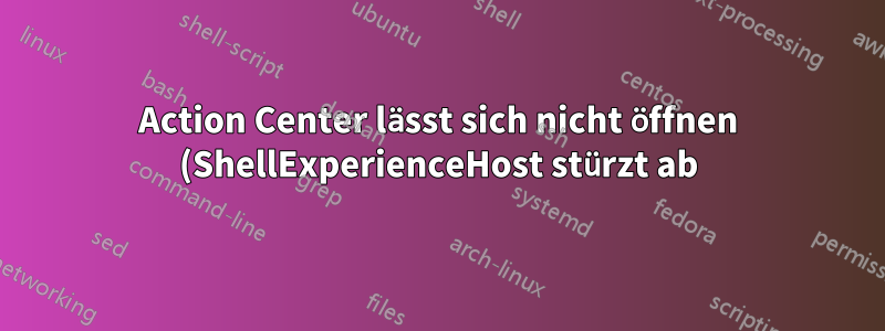 Action Center lässt sich nicht öffnen (ShellExperienceHost stürzt ab)