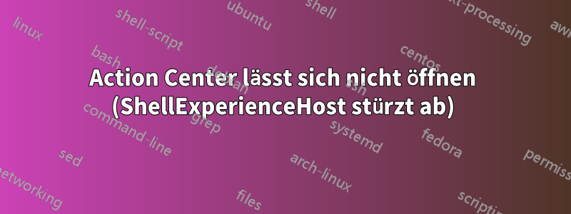 Action Center lässt sich nicht öffnen (ShellExperienceHost stürzt ab)