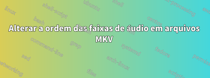 Alterar a ordem das faixas de áudio em arquivos MKV