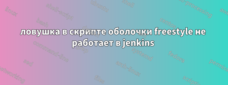 ловушка в скрипте оболочки freestyle не работает в jenkins