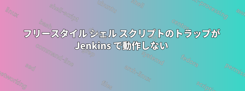 フリースタイル シェル スクリプトのトラップが Jenkins で動作しない