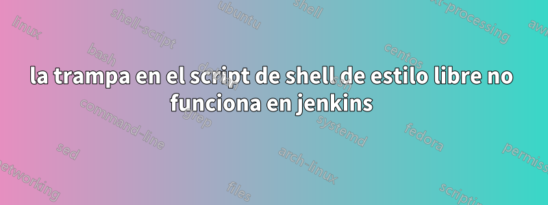 la trampa en el script de shell de estilo libre no funciona en jenkins