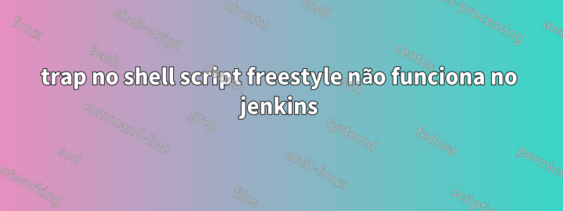 trap no shell script freestyle não funciona no jenkins