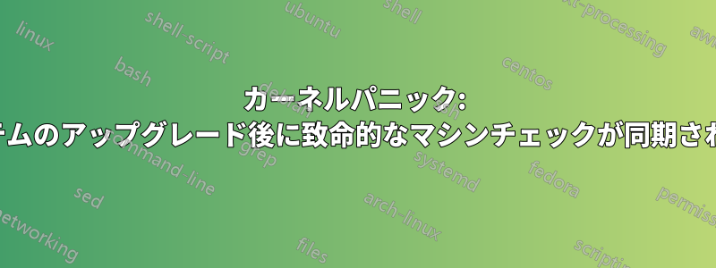 カーネルパニック: システムのアップグレード後に致命的なマシンチェックが同期されない