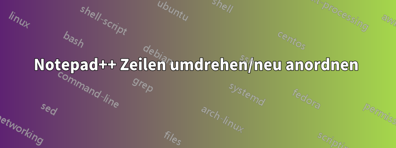 Notepad++ Zeilen umdrehen/neu anordnen