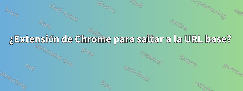 ¿Extensión de Chrome para saltar a la URL base?