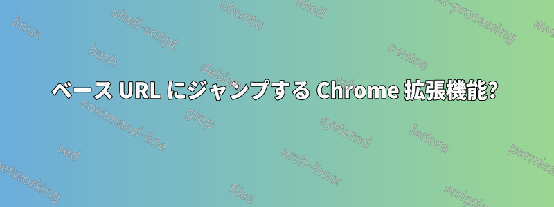 ベース URL にジャンプする Chrome 拡張機能?