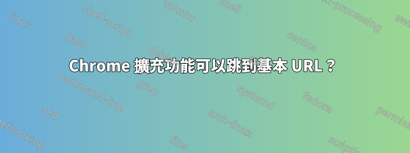 Chrome 擴充功能可以跳到基本 URL？