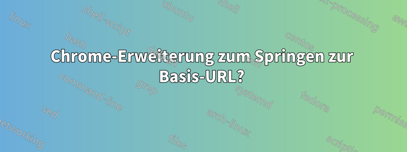 Chrome-Erweiterung zum Springen zur Basis-URL?