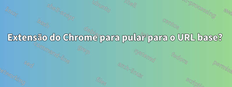 Extensão do Chrome para pular para o URL base?