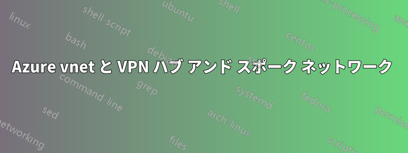 Azure vnet と VPN ハブ アンド スポーク ネットワーク