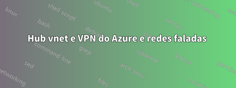 Hub vnet e VPN do Azure e redes faladas