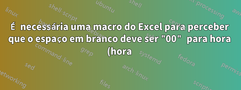 É necessária uma macro do Excel para perceber que o espaço em branco deve ser "00" para hora (hora)