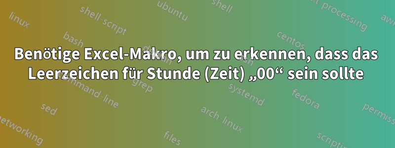 Benötige Excel-Makro, um zu erkennen, dass das Leerzeichen für Stunde (Zeit) „00“ sein sollte