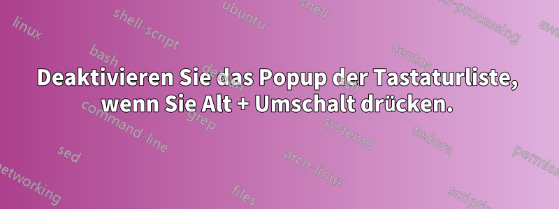 Deaktivieren Sie das Popup der Tastaturliste, wenn Sie Alt + Umschalt drücken.