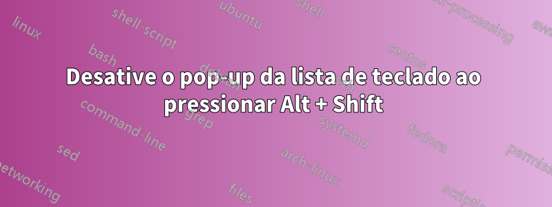 Desative o pop-up da lista de teclado ao pressionar Alt + Shift