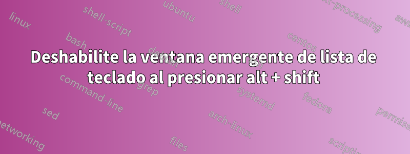 Deshabilite la ventana emergente de lista de teclado al presionar alt + shift