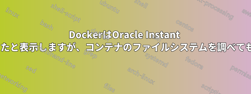 DockerはOracle Instant Clientのインストールが成功したと表示しますが、コンテナのファイルシステムを調べても「Oracle」は見つかりません