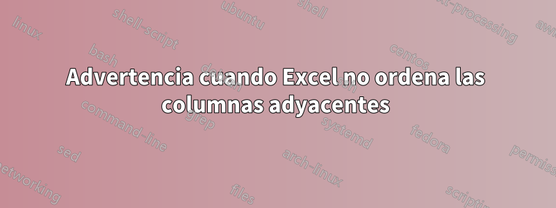 Advertencia cuando Excel no ordena las columnas adyacentes