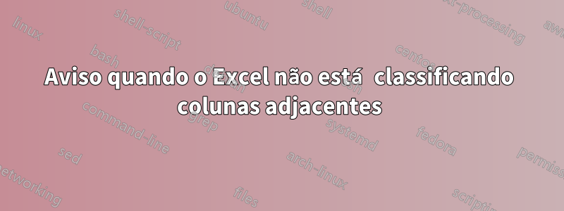 Aviso quando o Excel não está classificando colunas adjacentes