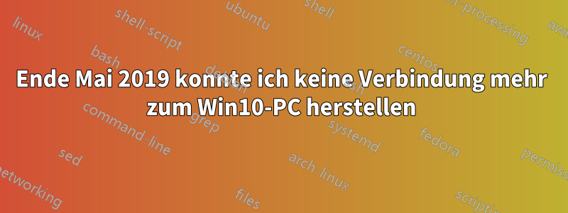 Ende Mai 2019 konnte ich keine Verbindung mehr zum Win10-PC herstellen