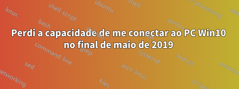 Perdi a capacidade de me conectar ao PC Win10 no final de maio de 2019