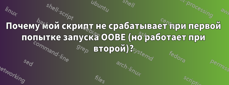 Почему мой скрипт не срабатывает при первой попытке запуска OOBE (но работает при второй)?