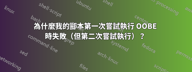 為什麼我的腳本第一次嘗試執行 OOBE 時失敗（但第二次嘗試執行）？