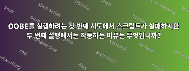 OOBE를 실행하려는 첫 번째 시도에서 스크립트가 실패하지만 두 번째 실행에서는 작동하는 이유는 무엇입니까?