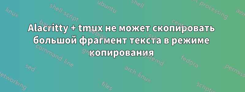 Alacritty + tmux не может скопировать большой фрагмент текста в режиме копирования