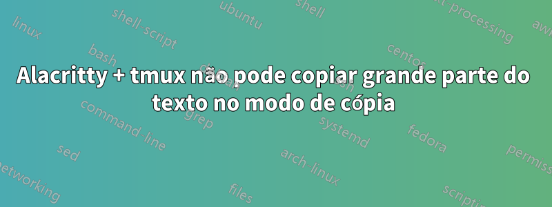 Alacritty + tmux não pode copiar grande parte do texto no modo de cópia