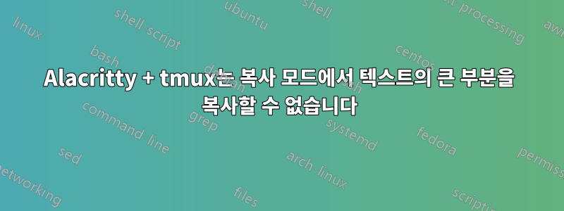 Alacritty + tmux는 복사 모드에서 텍스트의 큰 부분을 복사할 수 없습니다