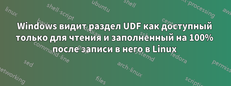 Windows видит раздел UDF как доступный только для чтения и заполненный на 100% после записи в него в Linux