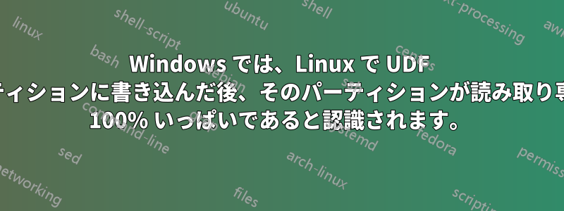 Windows では、Linux で UDF パーティションに書き込んだ後、そのパーティションが読み取り専用で 100% いっぱいであると認識されます。