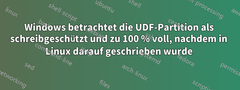 Windows betrachtet die UDF-Partition als schreibgeschützt und zu 100 % voll, nachdem in Linux darauf geschrieben wurde