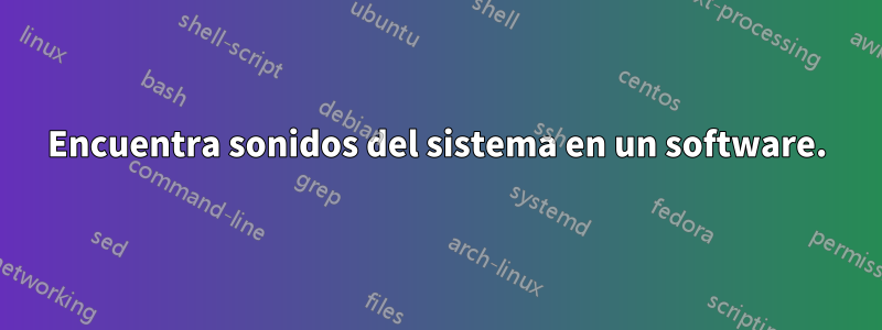 Encuentra sonidos del sistema en un software.