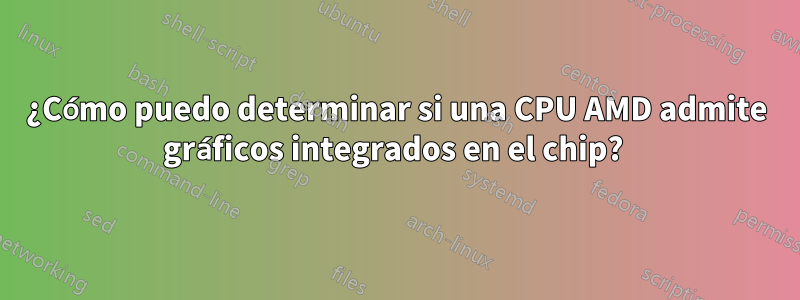 ¿Cómo puedo determinar si una CPU AMD admite gráficos integrados en el chip? 