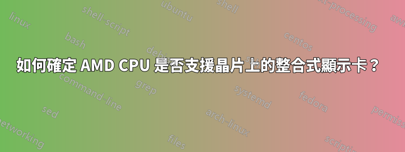 如何確定 AMD CPU 是否支援晶片上的整合式顯示卡？ 