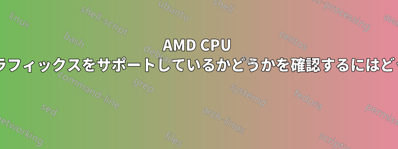 AMD CPU がチップ上の統合グラフィックスをサポートしているかどうかを確認するにはどうすればよいですか? 