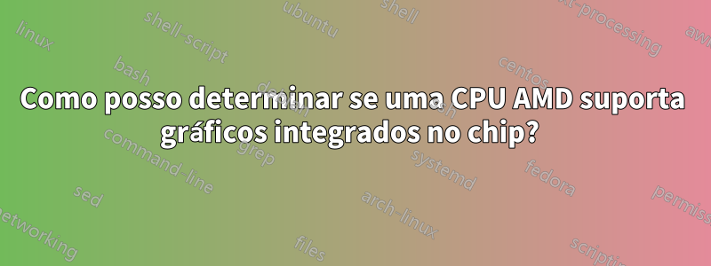 Como posso determinar se uma CPU AMD suporta gráficos integrados no chip? 