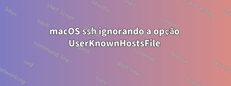 macOS ssh ignorando a opção UserKnownHostsFile