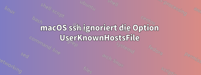 macOS ssh ignoriert die Option UserKnownHostsFile